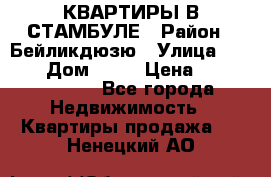 КВАРТИРЫ В СТАМБУЛЕ › Район ­ Бейликдюзю › Улица ­ 1 250 › Дом ­ 12 › Цена ­ 227 685 503 - Все города Недвижимость » Квартиры продажа   . Ненецкий АО